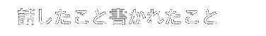 話したこと書かれたこと
