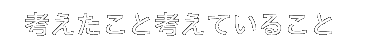 考えたこと考えていること